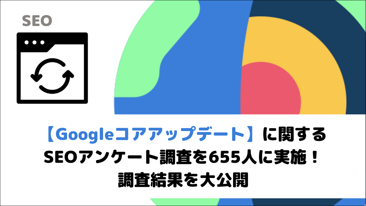 【Googleコアアップデート】に関するSEOアンケート調査を655人に実施！調査結果を大公開