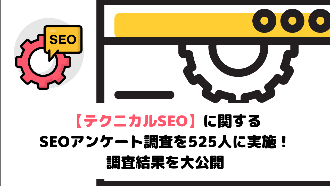 【テクニカルSEO】に関するSEOアンケート調査を525人に実施！調査結果を大公開