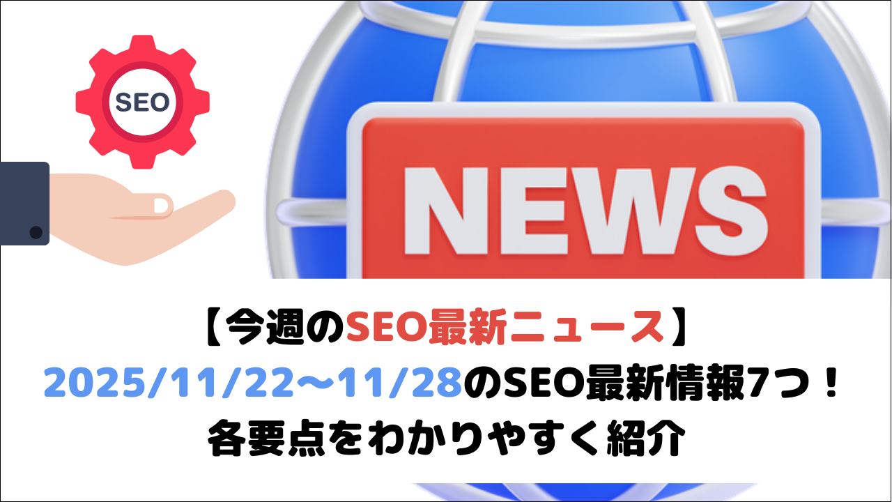 【今週のSEO最新ニュース】2025/11/22～11/28のSEO最新情報7つ！各要点をわかりやすく紹介