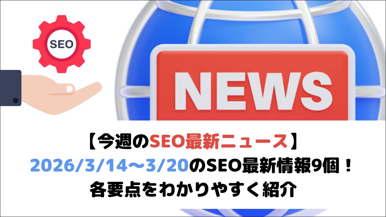 【今週のSEO最新ニュース】2026/3/14～3/20のSEO最新情報9個！各要点をわかりやすく紹介