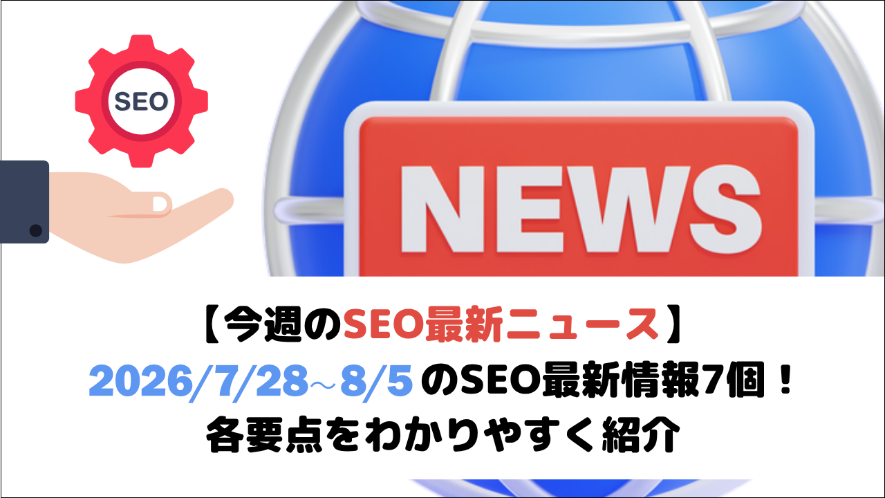 【今週のSEO最新ニュース】2026/7/28～8/5のSEO最新情報7個！各要点をわかりやすく紹介