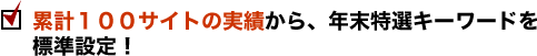 累計１００サイトの実績から、年末特選キーワードを
標準設定！