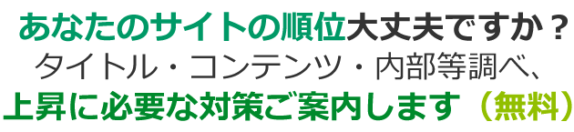 あなたのサイトの順位大丈夫ですか？タイトル・コンテンツ・内部等調べ、上昇に必要な対策ご案内します（無料）