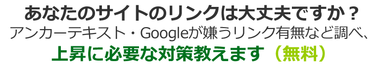 あなたのサイトのリンク大丈夫ですか?アンカーテキスト・Googleが嫌うリンク有無など調べ、上昇に必要な対策教えます(無料)