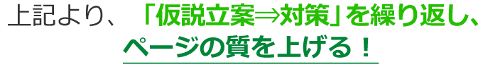 上記より、「仮説立案⇒対策」を繰り返し、ページの質を上げる！