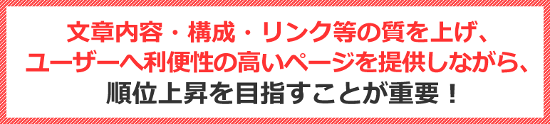 文章内容・構成・リンク等の質を上げ、ユーザーへ利便性の高いページを提供しながら、順位上昇を目指すことが重要！！