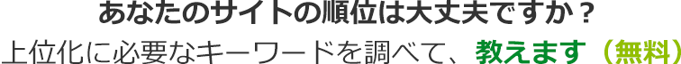 あなたのサイトの順位は大丈夫ですか？上位化に必要なキーワードを調べて、教えます（無料）