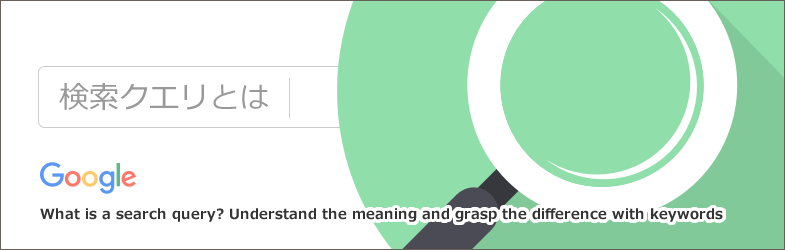 検索クエリとは？意味を理解してキーワードとの違いを把握しよう