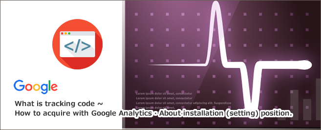 トラッキングコードとは～Googleアナリティクスでの取得方法・・設置（設定）位置について