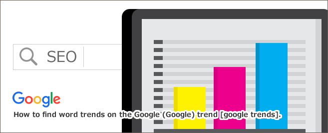 Google（グーグル）トレンド[google trends]でワードの傾向を調べる方法