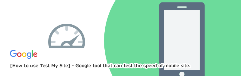 【Test My Site（テストマイサイト）】の使い方～モバイルサイトの速度をテストできるGoogleツール