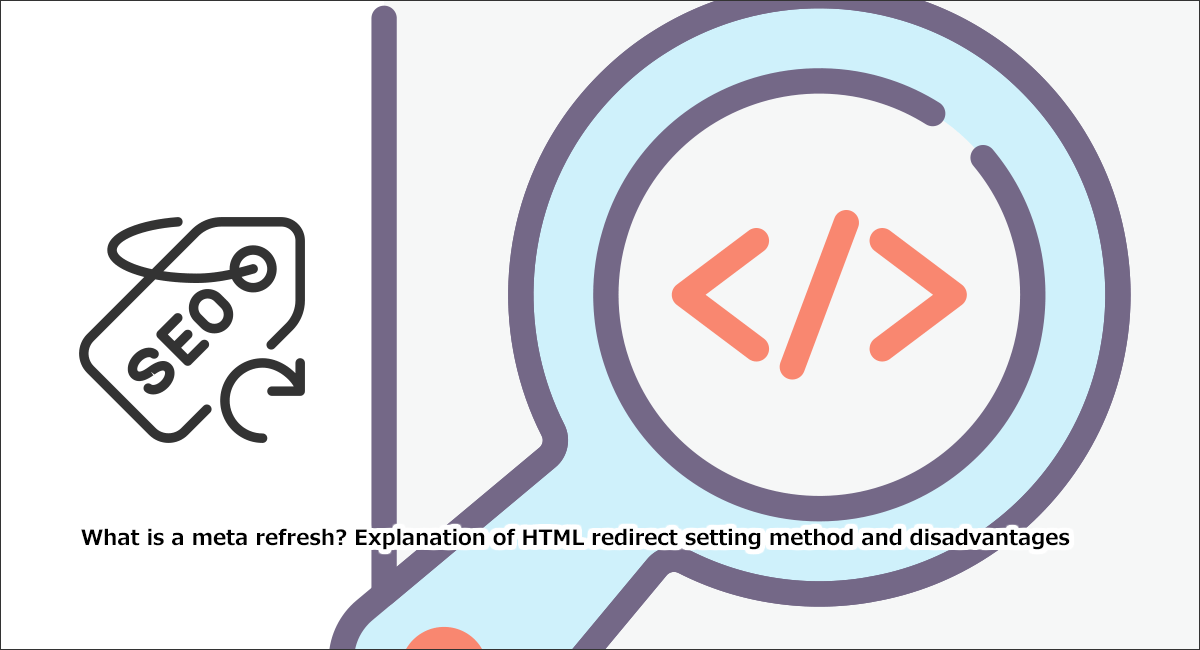 meta refreshとは？HTMLリダイレクト設定方法やデメリットなど解説