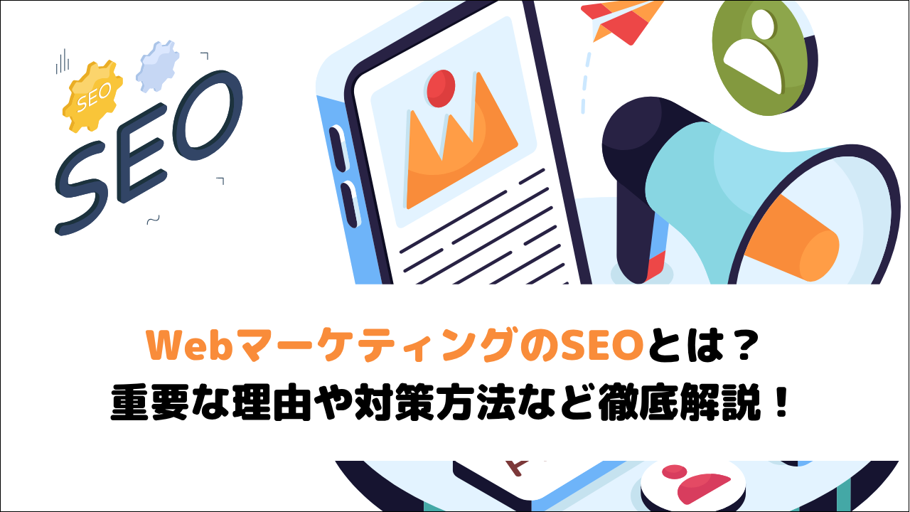 WebマーケティングのSEOとは?重要な理由や対策方法など徹底解説!