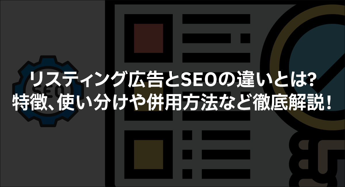 リスティング広告とSEOの違いとは？特徴、使い分けや併用方法など徹底解説！