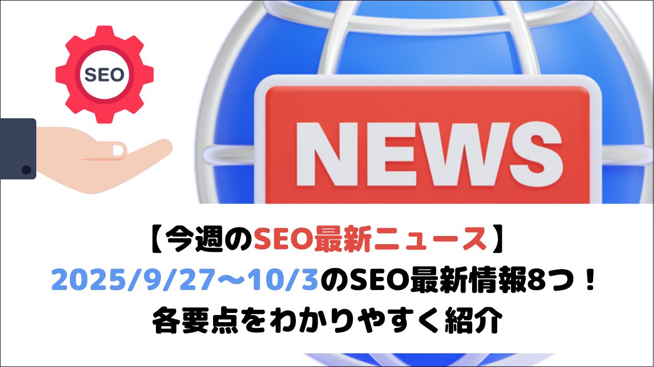 【今週のSEO最新ニュース】2025/9/27～10/3のSEO最新情報8つ！各要点をわかりやすく紹介