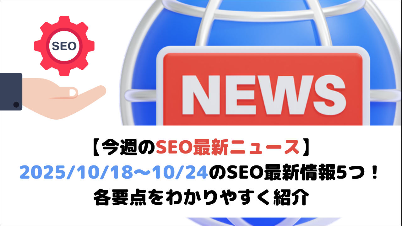 【今週のSEO最新ニュース】2025/10/18~10/24のSEO最新情報5つ!各要点をわかりやすく紹介