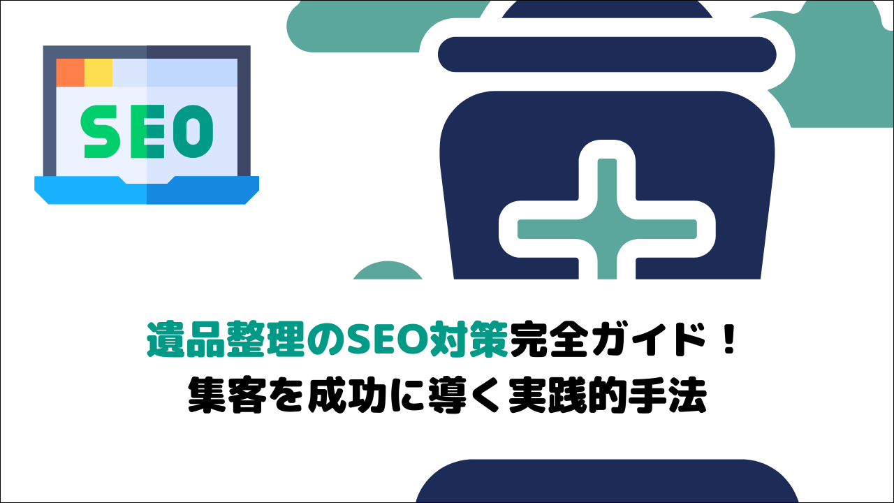 【2026年最新版】遺品整理のSEO対策完全ガイド！集客を成功に導く実践的手法