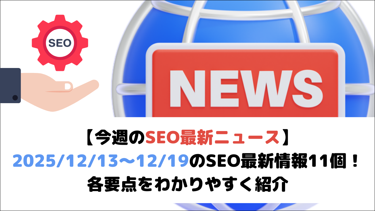 【今週のSEO最新ニュース】2025/12/13～12/19のSEO最新情報11個！各要点をわかりやすく紹介