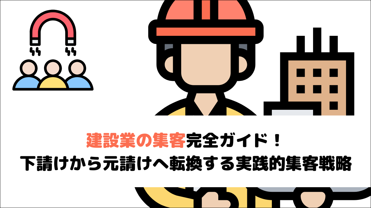 【2026年最新版】建設業の集客完全ガイド！下請けから元請けへ転換する実践的集客戦略