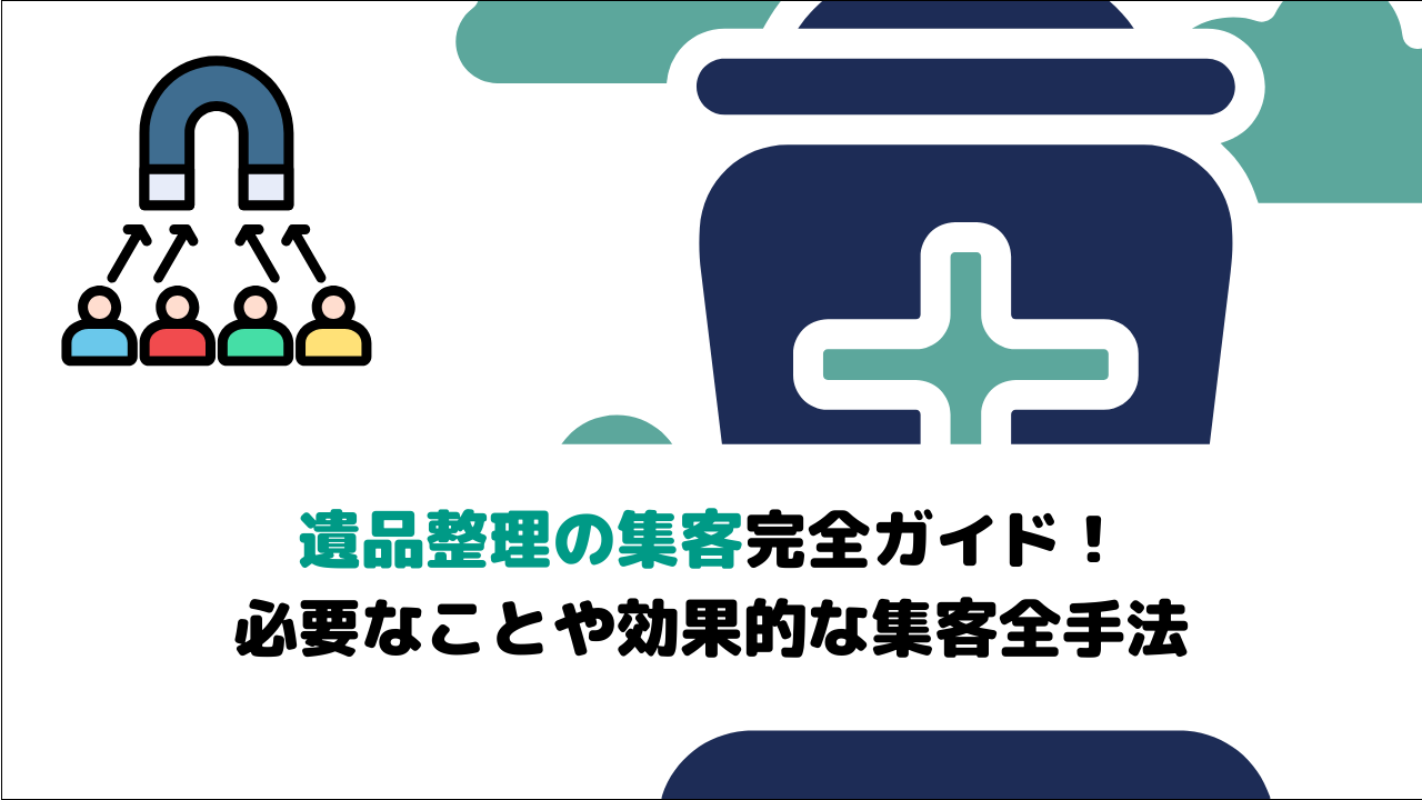 【2026年最新版】遺品整理の集客完全ガイド！ 必要なことや効果的な集客全手法
