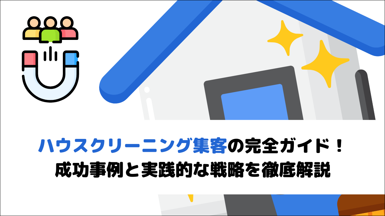 【2026年最新版】ハウスクリーニング集客の完全ガイド！成功事例と実践的な戦略を徹底解説