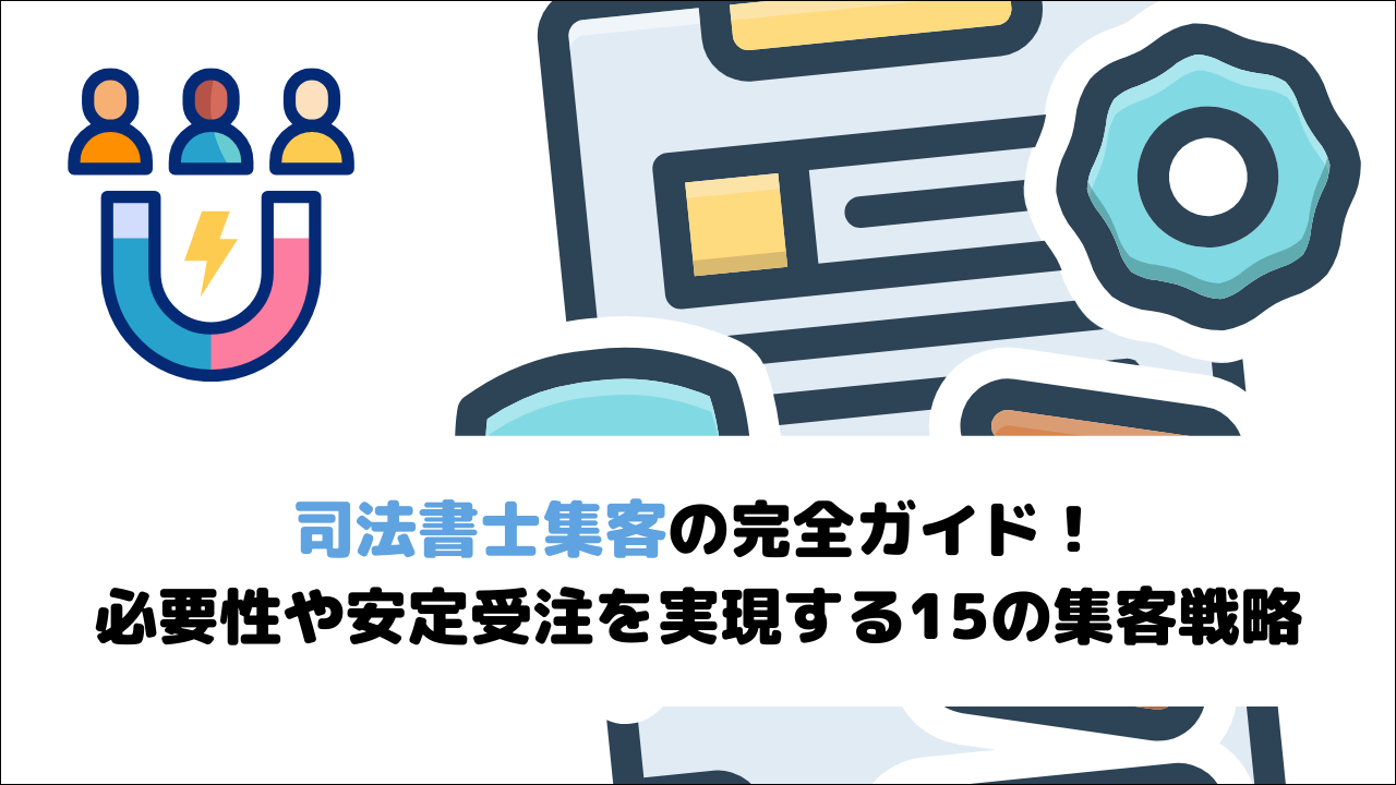 【2026年最新版】司法書士集客の完全ガイド！必要性や安定受注を実現する15の戦略