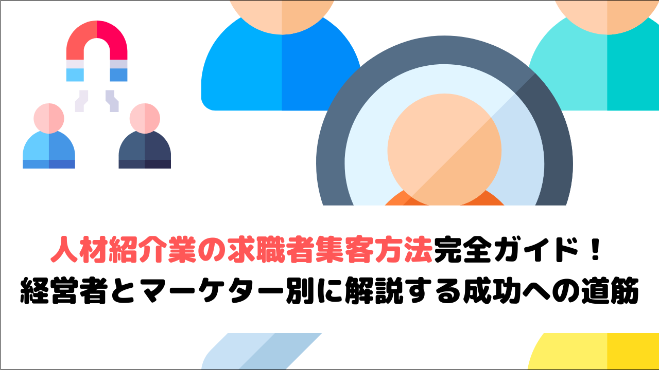 【2026年最新版】人材紹介業の求職者集客方法完全ガイド！経営者とマーケター別に解説する成功への道筋