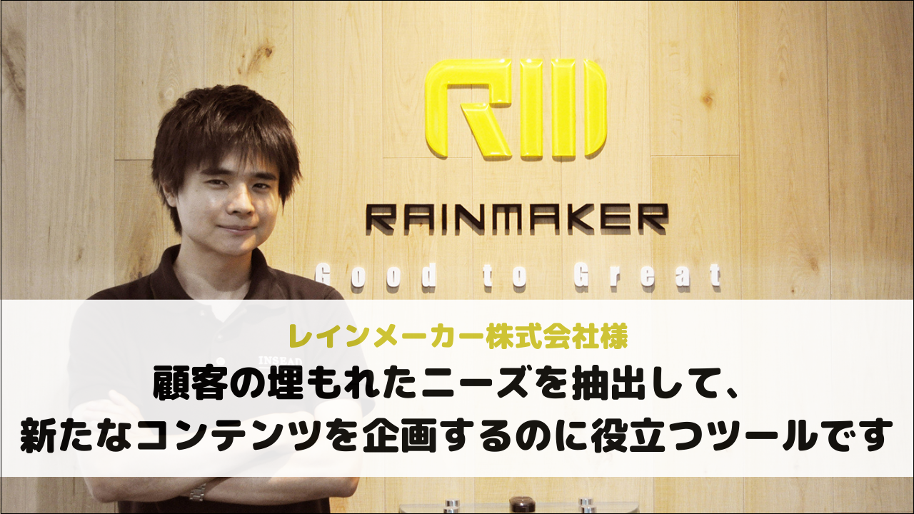 レインメーカー株式会社様｜顧客の埋もれたニーズを抽出して、新たなコンテンツを企画するのに役立つツールです