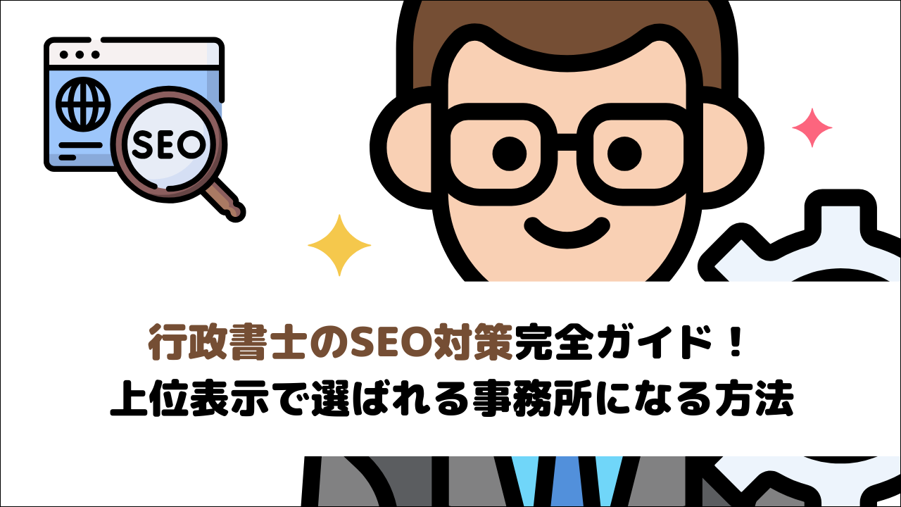 【2026年最新版】行政書士のSEO対策完全ガイド！上位表示で選ばれる事務所になる方法