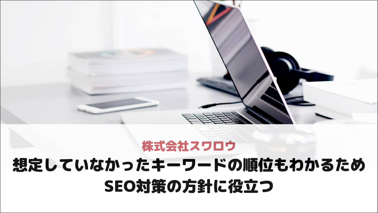 【株式会社スワロウ様】想定していなかったキーワードの順位もわかるためSEO対策の方針に役立つ