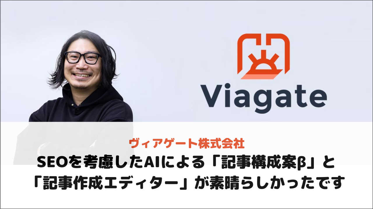 【ヴィアゲート株式会社様】SEOを考慮したAIによる「記事構成案β」と「記事作成エディター」が素晴らしかったです。