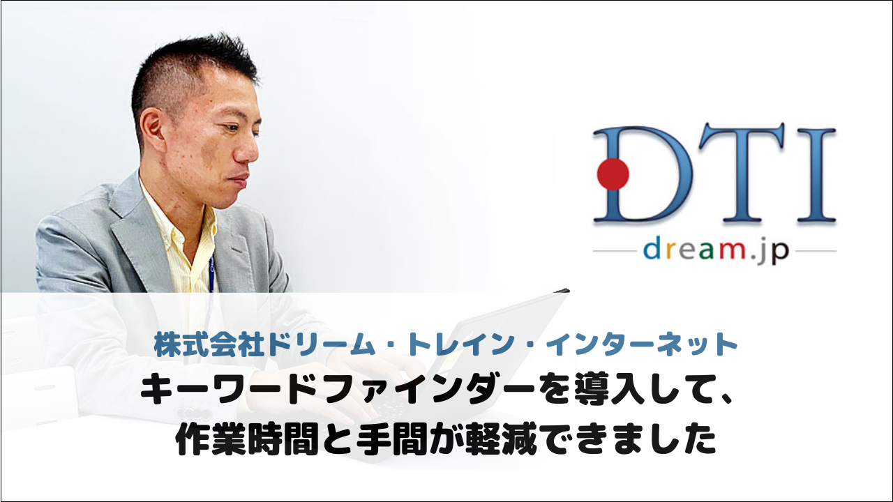 【株式会社ドリーム・トレイン・インターネット様】キーワードファインダーを導入して、作業時間と手間が軽減できました