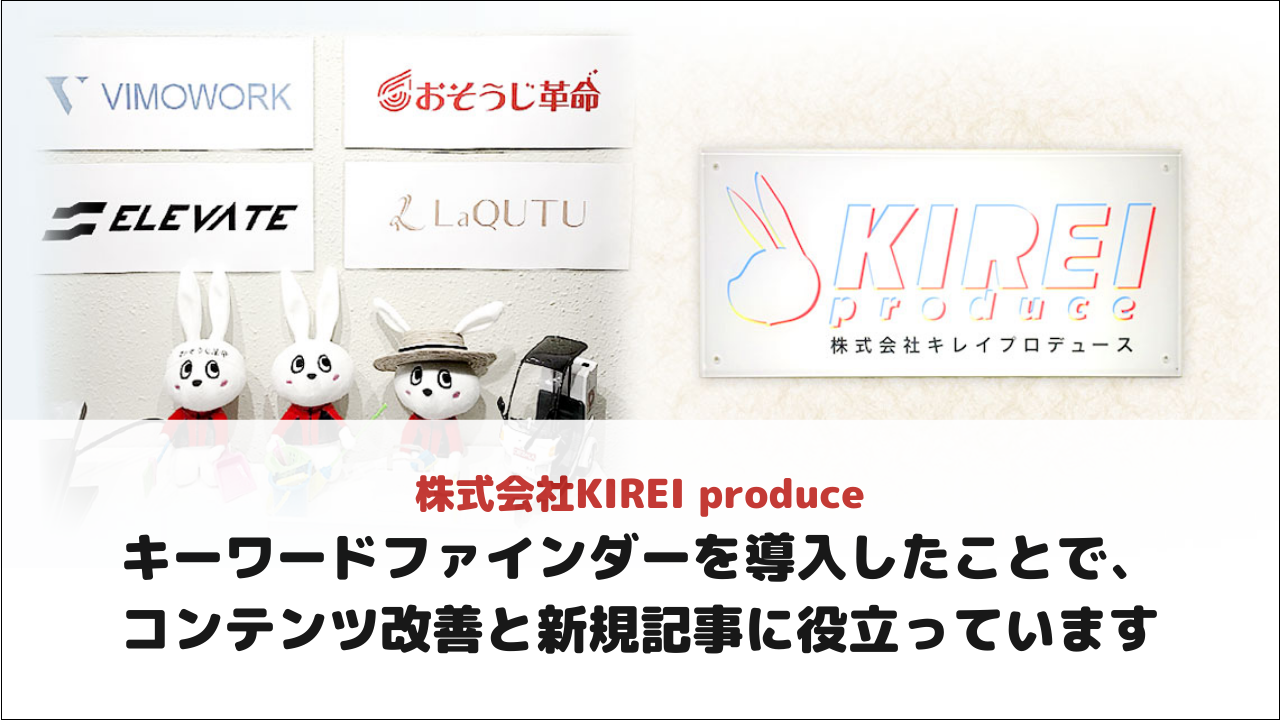 【株式会社KIREI produce様】キーワードファインダーを導入したことで、コンテンツ改善と新規記事に役立っています