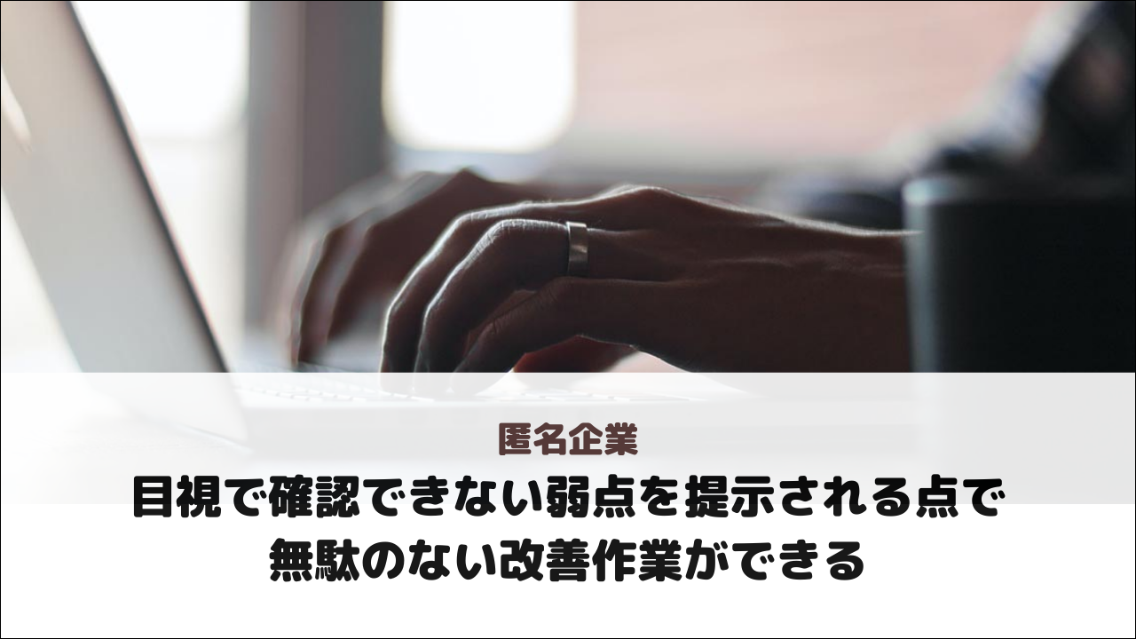 【匿名企業様】目視で確認できない弱点を提示される点で無駄のない改善作業ができる