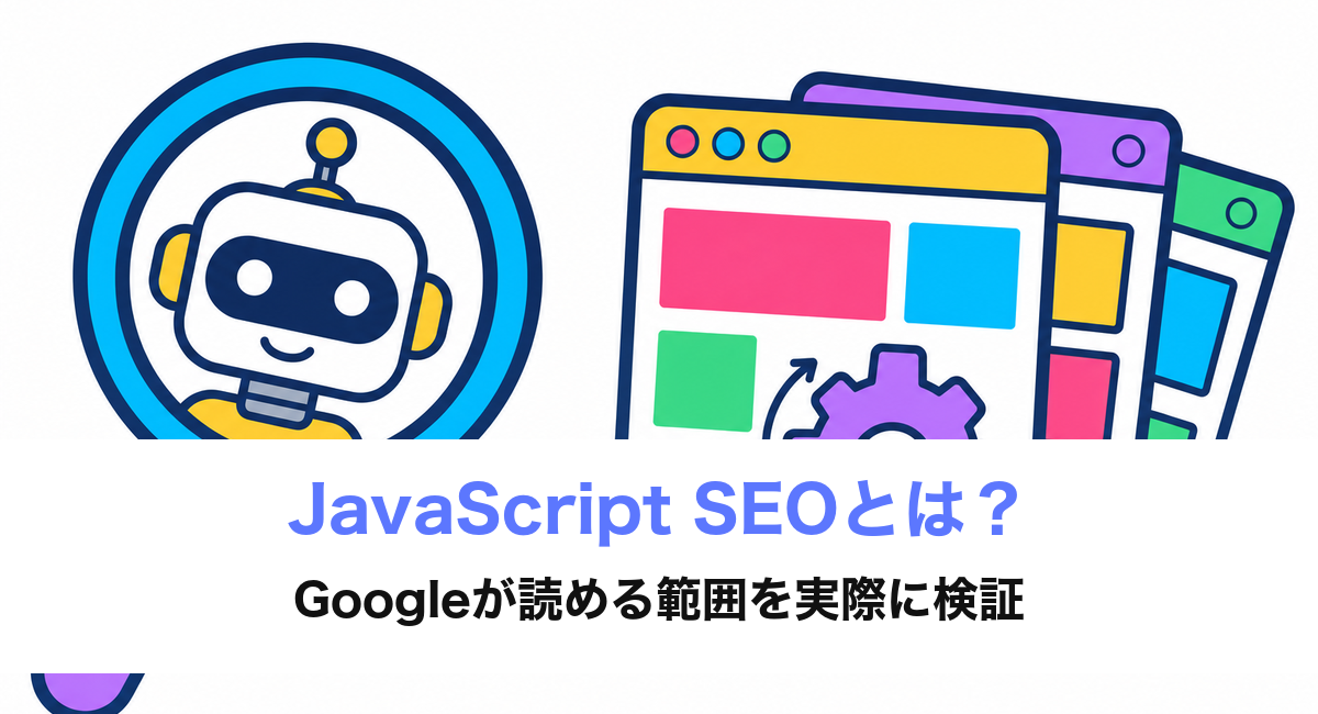 JavaScript SEOとは？Googleが読める範囲を実際に検証